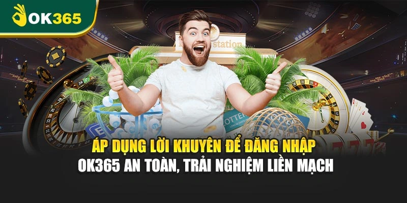 Áp dụng lời khuyên để đăng nhập OK365 an toàn, trải nghiệm liền mạch