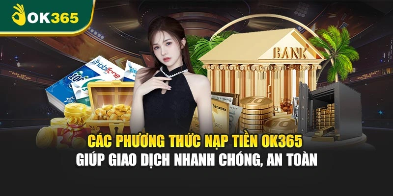 Các phương thức nạp tiền OK365 giúp giao dịch nhanh chóng, an toàn