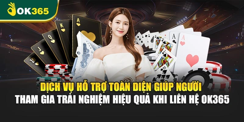 Dịch vụ hỗ trợ toàn diện giúp người tham gia trải nghiệm hiệu quả khi liên hệ OK365
