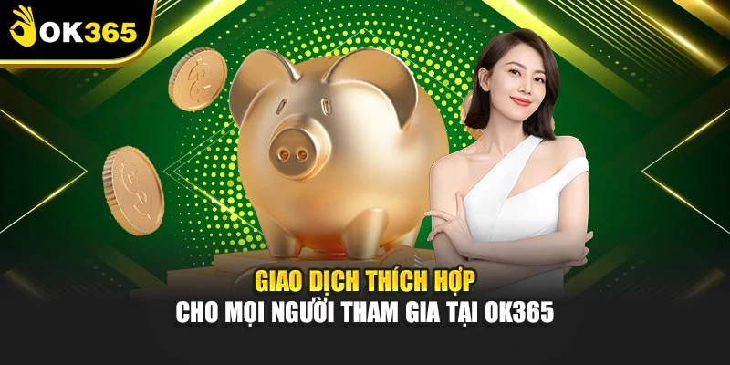 Giao dịch thích hợp cho mọi người tham gia tại OK365