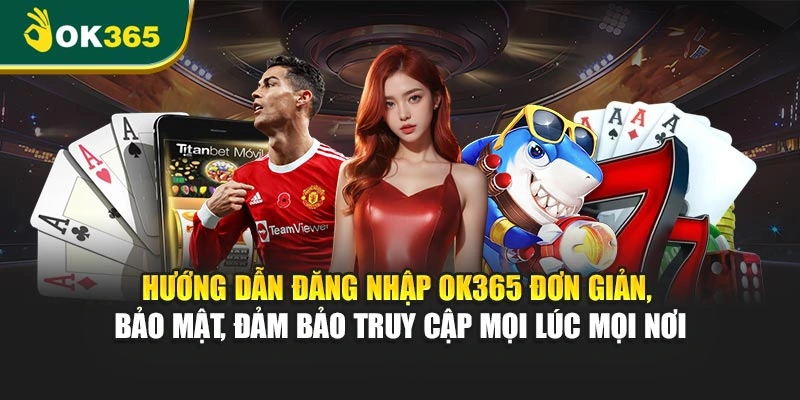 Hướng dẫn đăng nhập OK365 đơn giản, bảo mật, cam kết truy cập mọi lúc mọi nơi