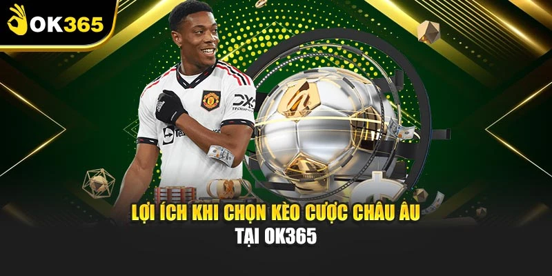 Lợi ích khi chọn kèo cược châu Âu tại OK365