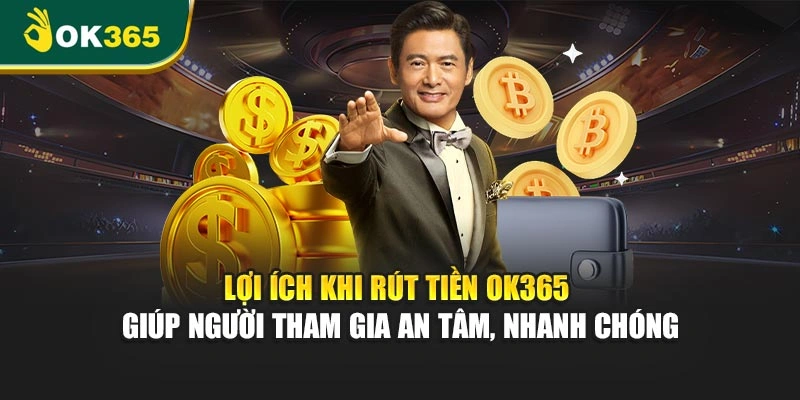 Lợi ích khi rút tiền OK365 giúp người tham gia an tâm, nhanh chóng