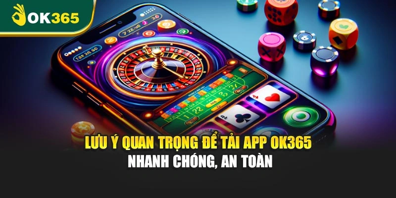 Lưu ý quan trọng để tải app OK365 nhanh chóng, an toàn