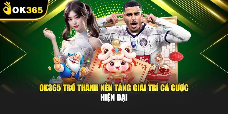OK365 trở thành nền tảng giải trí cá cược hiện đại