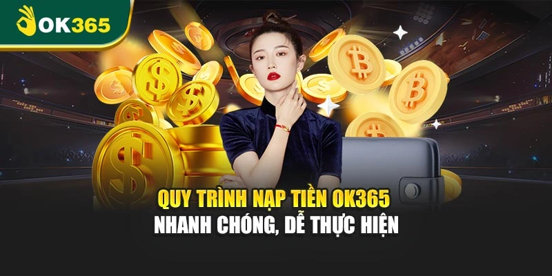 Quy trình nạp tiền OK365 nhanh chóng, dễ thực hiện