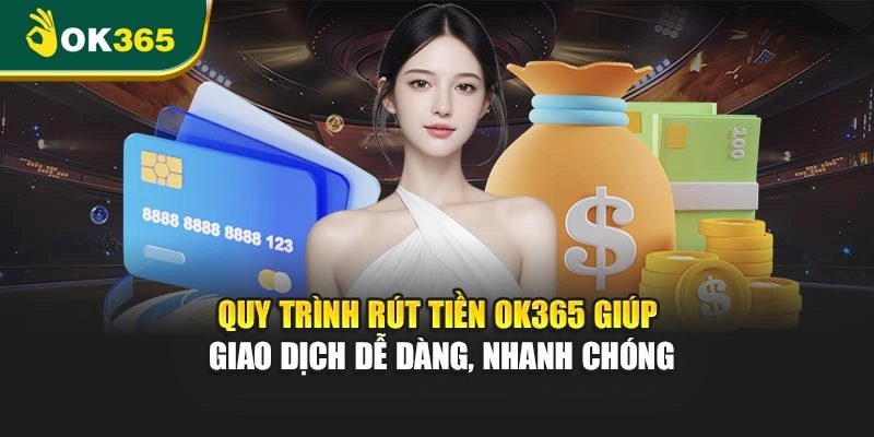 Quy trình rút tiền OK365 giúp giao dịch dễ dàng, nhanh chóng