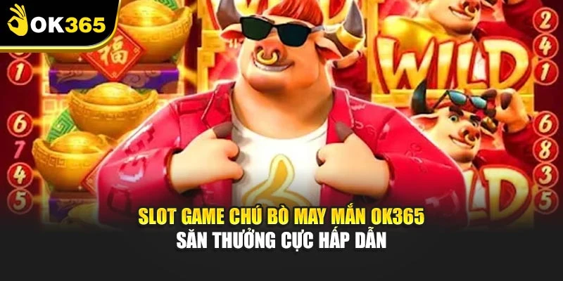 Slot Game Chú Bò May Mắn Ok365 – Săn Thưởng Cực Hấp Dẫn