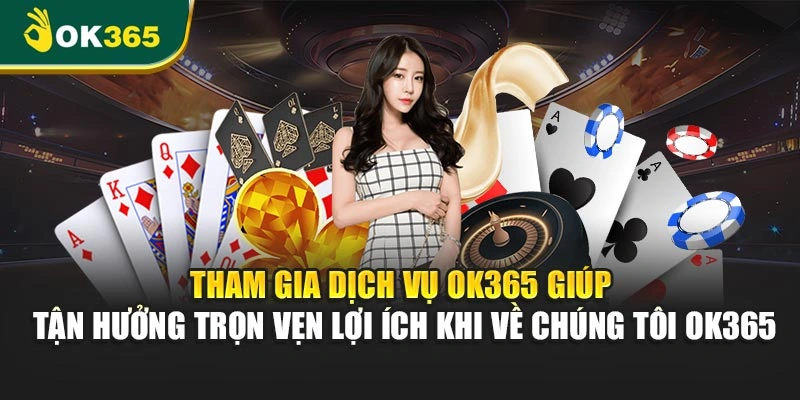 Tham gia dịch vụ OK365 giúp tận hưởng trọn vẹn lợi ích khi về chúng tôi OK365