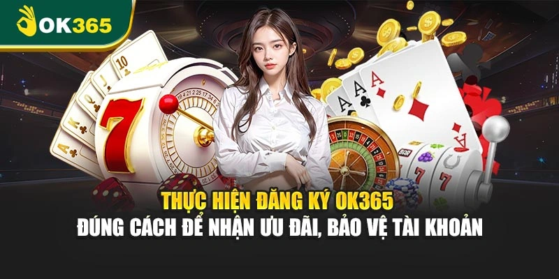 Thực hiện đăng ký OK365 đúng cách để nhận ưu đãi, bảo vệ tài khoản