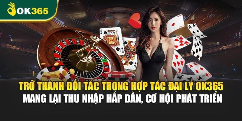 Trở thành đối tác trong hợp tác đại lý OK365 mang lại thu nhập hấp dẫn, cơ hội phát triển