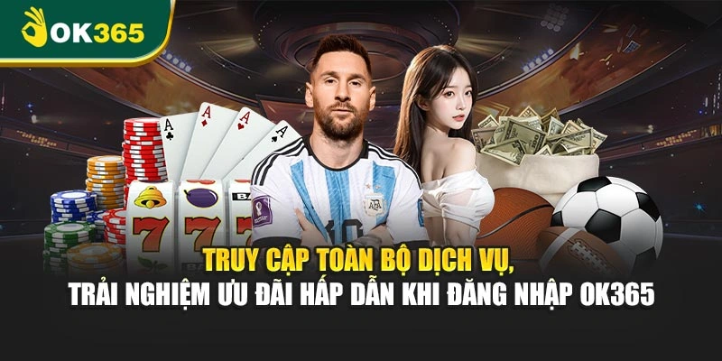 Truy cập toàn bộ dịch vụ, trải nghiệm ưu đãi hấp dẫn khi đăng nhập OK365