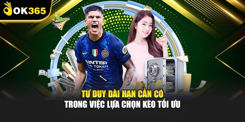 Tư duy dài hạn cần có trong việc lựa chọn kèo tối ưu